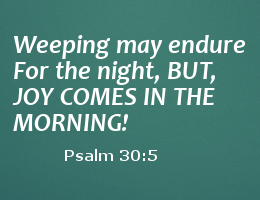 weeping may endure for a night, but joy comes in the morning